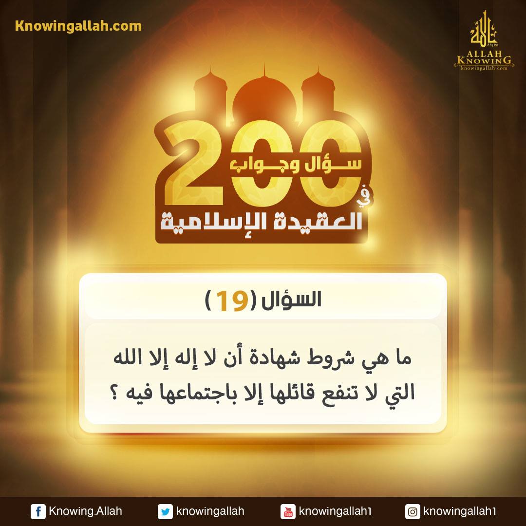 السؤال (19): ما هي شروط شهادة أن لا إله إلا الله التي لا تنفع قائلها إلا باجتماعها فيه ؟