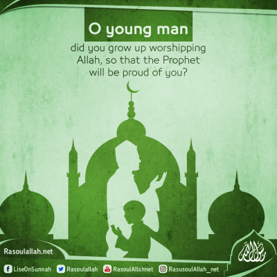 O young man did you grow up worshipping Allah, so that the Prophet will be proud of you?