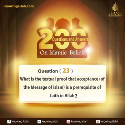 Q 23: What is the textual proof that acceptance (of the Message of Islam) is a precondition of faith in Allah from the Glorious Qur'an and the Prophetic Sunnah?