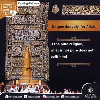 Unquestionably for Allah is the pure religion what is not pure does not befit him!