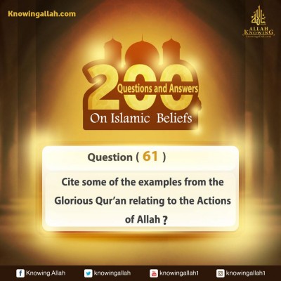 Q 61: Cite some of the examples from the Glorious Qur'an that relate some of Allah's Acting Attributes?