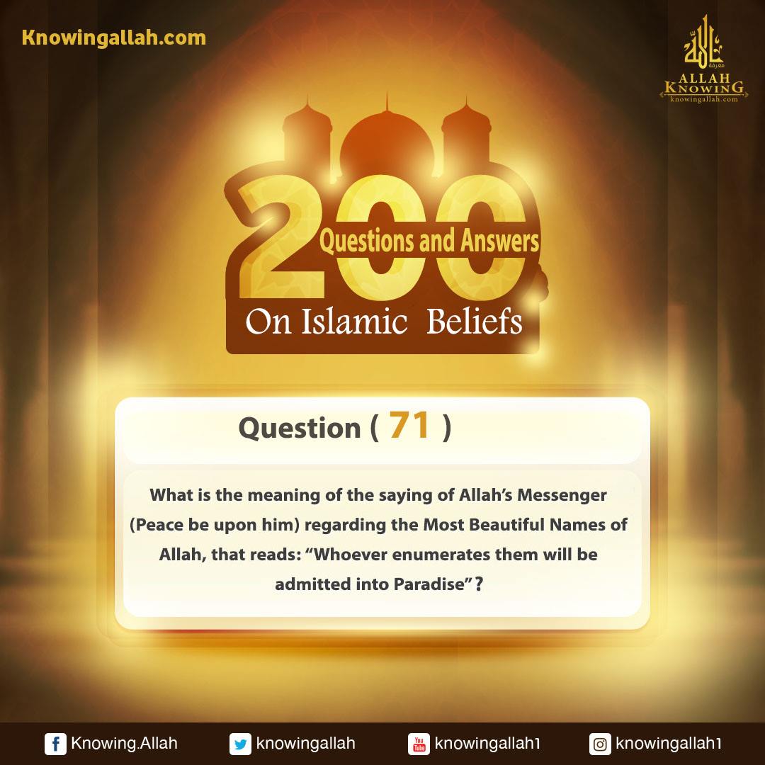 Q 71: What is the meaning of the saying of Allah's Messenger (Peace be upon him) regarding the Most Beautiful Names of Allah that reads: "Whoever knows them will be admitted into Paradise?"